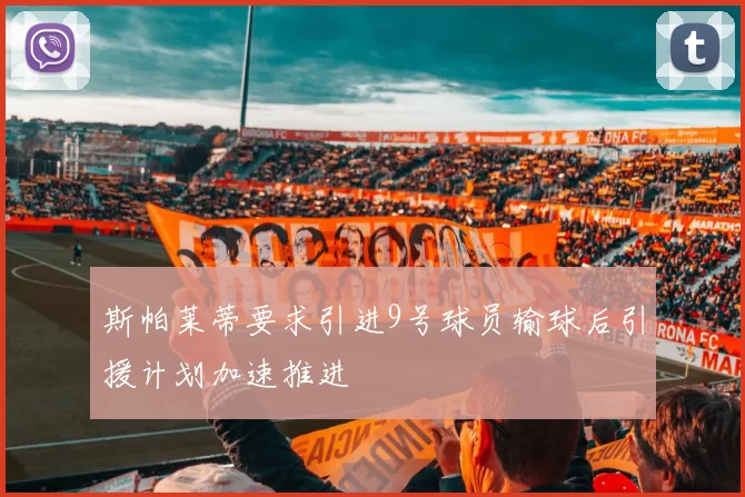 斯帕莱蒂要求引进9号球员输球后引援计划加速推进