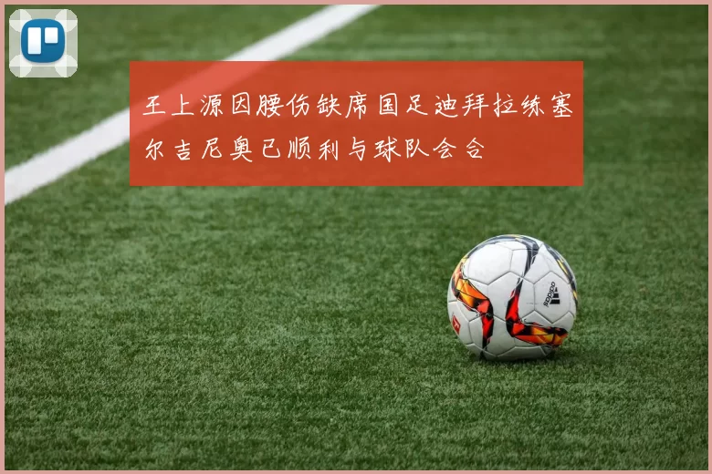 王上源因腰伤缺席国足迪拜拉练塞尔吉尼奥已顺利与球队会合
