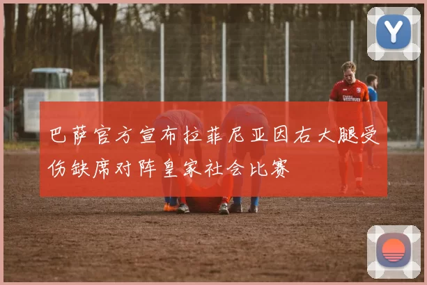 巴萨官方宣布拉菲尼亚因右大腿受伤缺席对阵皇家社会比赛